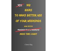 102 Ideas To Make Better Use Of Your Weekends: No Perfect Plans. No Wasted Weekends. Simple Everyday Ideas To Use Your Time Better, Enjoy Your Days More, and Feel Calmer Before Monday.