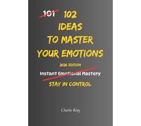 102 Ideas To Master Your Emotions: No Perfect Control. No Complex Systems. Simple Everyday Ideas To Stay Calm, Manage Your Reactions, and Handle Emotions More Clearly
