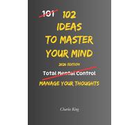 102 Ideas To Master Your Mind: No Perfect Control. No Constant Calm. Simple Everyday Ideas To Interrupt Overthinking, Reset Your Reactions, and Stay Mentally Clear