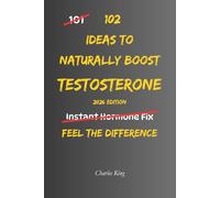 102 Ideas To Naturally Boost Testosterone: No Extreme Discipline. No Miracle Supplements. Simple Everyday Ideas To Support Healthy Testosterone, Improve Daily Energy, and Build Better Physical Habits