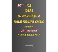102 Ideas To Navigate A Male Midlife Crisis: No Perfect Confidence. No Dramatic Life Overhaul. Simple Everyday Ideas To Handle Pressure, Make Calmer Decisions, and Navigate Midlife With More Clarity.