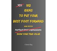 102 Ideas To Put Your Best Foot Forward: No Perfect Impressions. Simple Everyday Ideas To Present Yourself Well, Show Your Strengths, Build Confidence, and Make The Most Of Opportunities.