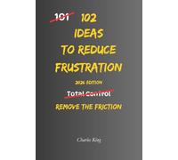 102 Ideas To Reduce Frustration: No Perfect Calm. No Zero Irritation. Simple Everyday Ideas To Reduce Frustration, Stay Composed, and Respond Without Overreacting