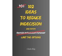 102 Ideas To Reduce Indecision: No Perfect Answers. No Constant Second Guessing. Simple Everyday Ideas To Reduce Indecision, Choose More Easily, and Take Action