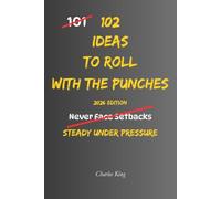102 Ideas To Roll With The Punches: No More Falling Apart. No More Fighting Every Setback. Simple Everyday Ideas To Stay Flexible, Handle Challenges, and Keep Moving Forward.
