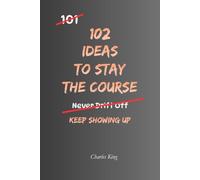 102 Ideas To Stay The Course: No Quitting Early. No Losing Direction. Simple Everyday Ideas To Stay Committed, Keep Moving Forward, and Finish What Matters.