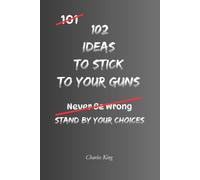 102 Ideas To Stick To Your Guns: No Stubbornness. No Pointless Arguments. Practical Ideas To Stand Your Ground, Set Boundaries, Resist Pressure, and Stay True To Your Decisions.
