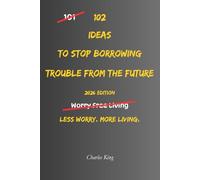 102 Ideas To Stop Borrowing Trouble From The Future: No Perfect Certainty. Simple Everyday Ideas To Reduce Future Worry, Handle Uncertainty Better, ... Stop Imagining Problems Before They Happen.