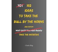 102 Ideas To Take The Bull By The Horns: No Waiting Around. No Endless Hesitation. Simple Everyday Ideas To Take Action, Face Challenges Directly, ... and Deal With Problems More Effectively.