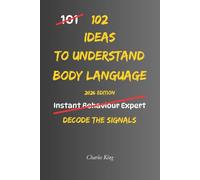 102 Ideas To Understand Body Language: No Complex Psychology. No Complicated Theories. Simple Practical Ways To Understand And Observe Body Language Signals