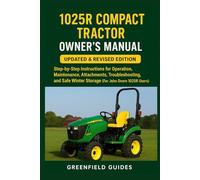 1025R Compact Tractor Owner’s Manual: Updated & Revised Edition: Step-by-Step Instructions for Operation, Maintenance, Attachments, Troubleshooting, ... Winter Storage (For John Deere 1025R Users)