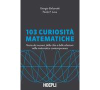103 curiosità matematiche. Teoria dei numeri, delle cifre e delle relazioni nella matematica contemporanea