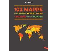 103 mappe per capire il mondo di oggi e salvare quello di domani