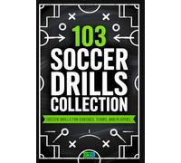 103 Soccer Drills Collection: Soccer Drills for Coaches, Teams, and Players