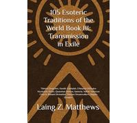 105 Esoteric Traditions of the World Book III: Transmission in Exile: Tibetan Dzogchen, Hasidic Kabbalah, Ethiopian Orthodox Mysticism, Druze, ... Siberian Dreamwalkers, Dagara Diviners,