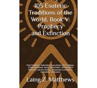105 Esoteric Traditions of the World, Book V: Prophecy and Extinction: Hopi Prophecy, Kalachakra Apocalypse, Bon Collapse, Confucian Ritual, Taoist, ... Amazonian Curanderos, Kabbalistic Ordination