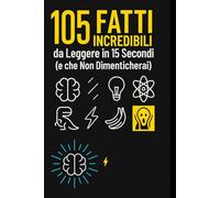 105 Fatti Incredibili da Leggere in 15 Secondi: (e che Non Dimenticherai)