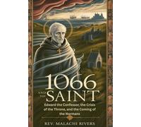 1066 AND THE SAINT: Edward the Confessor, the Crisis of the Throne, and the Coming of the Normans