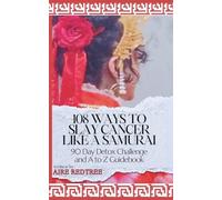 108 Ways to Slay Cancer Like a Samurai: A to Z Guidebook and 90 Day Detox Challenge