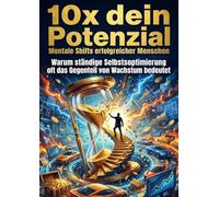 10x dein Potenzial: Mentale Shifts erfolgreicher Menschen: Warum ständige Selbstoptimierung oft das Gegenteil von Wachstum bedeutet