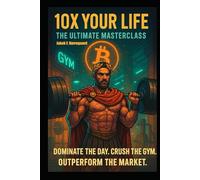 10x Your Life: Ultimate Masterclass: Master the Mindset, the Muscles, and the Market-or Stay Poor