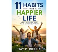 11 HABITS FOR A HAPPIER LIFE: SIMPLE HABITS THAT BRING PEACE, CONFIDENCE, AND JOY.