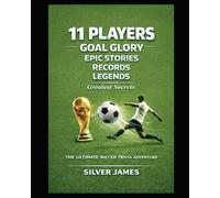 11 Players, Goal Glory, Epic Stories, Records, Legends, Greatest Secrets, and The Ultimate Soccer Trivia Adventure