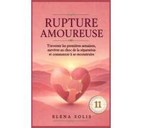 11 RUPTURE AMOUREUSE: Traverser les premières semaines, survivre au choc de la séparation et commencer à se reconstruire