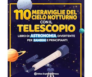 110 Meraviglie del Cielo Notturno con il Telescopio: Libro di Astronomia Divertente per Bambini e Principianti: Un'Emozionante Guida Spaziale per ... di Pianeti, Costellazioni e Galassie Lontane!