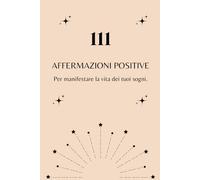 111 Affermazioni positive: Per manifestare la vita dei tuoi sogni