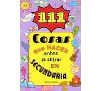 111 Cosas que hacer antes de ir a secundaria: Estimula la creatividad con actividades imprescindibles para niños antes de cumplir 12 años, ser adolescentes y hacerse mayores.