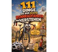 111 Dinge, die nur echte Rennradfahrer verstehen: Das lustige Geschenkbuch für Rennradfans - mit 111 Fakten sowie 50 Sprüchen & Witzen als Bonus