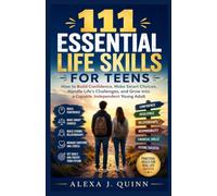 111 ESSENTIAL LIFE SKILLS FOR TEENS: How to Build Confidence, Make Smart Choices, Handle Life’s Challenges, and Grow into a Capable, Independent Young Adult