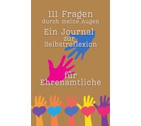 "111 Fragen durch meine Augen - Ein Journal zur Selbstreflexion für Ehrenamtliche": 111 tiefgründige Fragen in 10 Kategorien von Motivation bis Stressbewältigung, Ethik und Verantwortung.