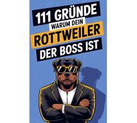 111 Gründe, warum dein Rottweiler der Boss ist: Das Geschenkbuch für Rottweiler-Fans| mit den stärksten Argumenten, härtesten Kopfstößen & weichsten Herzen