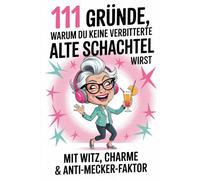 111 Gründe, warum du keine verbitterte alte Schachtel wirst: mit Witz, Charme & Anti-Mecker-Faktor