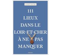 111 lieux en Loir-et-Cher à ne pas manquer: Guide touristique