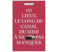 111 Lieux le long du canal du midi à ne pas manquer: Guide touristique insolite