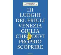 111 luoghi del Friuli Venezia Giulia che devi proprio scoprire