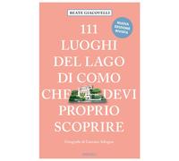 111 LUOGHI DEL LAGO DI COMO CHE DEVI PROPRIO SCOPRIRE. NUOVA EDIZ. - 2024