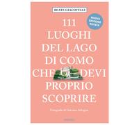 111 luoghi del lago di Como che devi proprio scoprire. Nuova ediz. - Giaco...