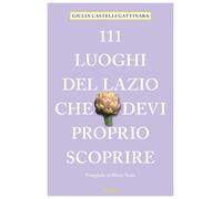 111 LUOGHI DEL LAZIO CHE DEVI PROPRIO SCOPRIRE di Castelli Gattinara Giulia-2022