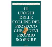 111 luoghi delle colline del Prosecco che devi proprio scoprire - Cattai P...