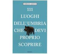 111 luoghi dell'Umbria che devi proprio scoprire