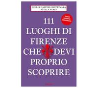 111 luoghi di Firenze che devi proprio scoprire. Ediz. a colori