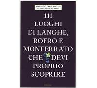 111 LUOGHI DI LANGHE , ROERO E MONFERRATO CHE DEVI PROPRIO SCOPRIRE -Emons, 2018