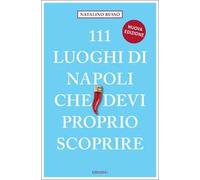 Libri Natalino Russo - 111 Luoghi Di Napoli Che Devi Proprio Scoprire. Nuova Edi