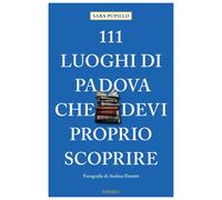 111 LUOGHI DI PADOVA CHE DEVI PROPRIO SCOPRIRE - Pupillo Sara - 2023