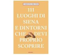 111 luoghi di Siena e dintorni che devi proprio scoprire