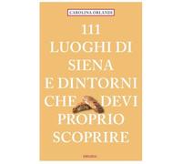 111 luoghi di Siena e dintorni che devi proprio scoprire - Orlandi Carolina